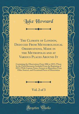 The Climate of London, Deduced from Meteorological Observations, Made in the Metropolis and at Various Places Around It, Vol. 2 of 3: Containing the Observations from 1806 to 1819, (Those by the Clock Barometer Included from the Beginning of 1815... - Howard, Luke