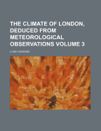 The Climate of London, Deduced From Meteorological Observations; Volume 3