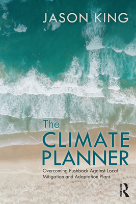 The Climate Planner: Overcoming Pushback Against Local Mitigation and Adaptation Plans - King, Jason
