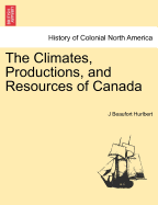 The Climates, Productions, and Resources of Canada - Hurlbert, J Beaufort