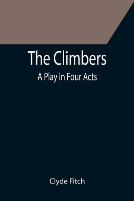 The Climbers; A Play in Four Acts - Fitch, Clyde