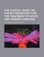 The Clinical Guide, or Pocket-Repertory for the Treatment of Acute and Chronic Diseases (Classic Reprint)