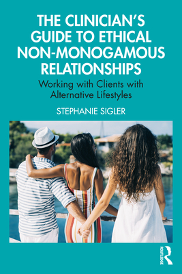 The Clinician's Guide to Ethical Non-Monogamous Relationships: Working with Clients with Alternative Lifestyles - Sigler, Stephanie