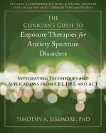 The Clinician's Guide to Exposure Therapies for Anxiety Spectrum Disorders: Integrating Techniques and Applications from CBT, Dbt, and ACT - Sisemore, Timothy A