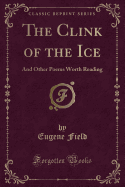 The Clink of the Ice: And Other Poems Worth Reading (Classic Reprint)