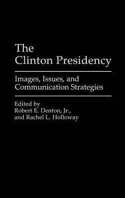 The Clinton Presidency: Images, Issues, and Communication Strategies - Denton, Robert E, Jr. (Editor), and Holloway, Rachel L (Editor)