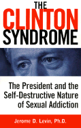The Clinton Syndrome: The President and the Self-Destructive Nature of Sexual Addiction