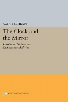 The Clock and the Mirror: Girolamo Cardano and Renaissance Medicine - Siraisi, Nancy G.