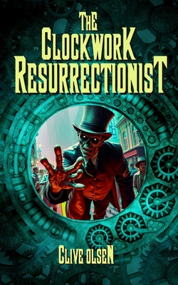 The Clockwork Resurrectionist: a Victorian steampunk zombie novel - Olsen, Clive