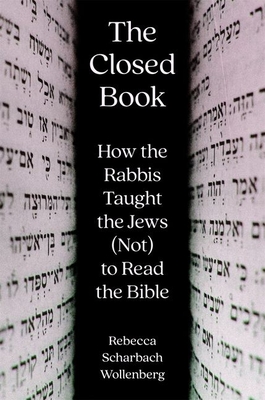 The Closed Book: How the Rabbis Taught the Jews (Not) to Read the Bible - Wollenberg, Rebecca Scharbach