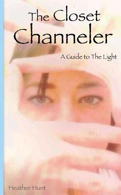 The Closet Channeler: A Guide to The Light - Hunt, Heather