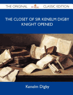 The Closet of Sir Kenelm Digby Knight Opened - The Original Classic Edition