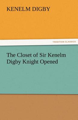 The Closet of Sir Kenelm Digby Knight Opened - Digby, Kenelm, Sir