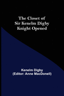 The Closet of Sir Kenelm Digby Knight Opened