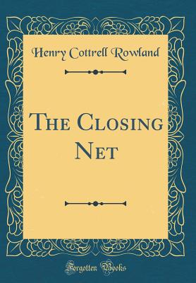 The Closing Net (Classic Reprint) - Rowland, Henry Cottrell