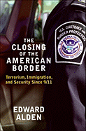 The Closing of the American Border: Terrorism, Immigration, and Security Since 9/11 - Alden, Edward