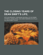 The Closing Years of Dean Swift's Life: With an Appendix, Containing Several of His Poems Hitherto Unpublished, and Some Remarks on Stella