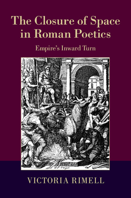 The Closure of Space in Roman Poetics: Empire's Inward Turn - Rimell, Victoria