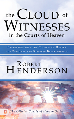 The Cloud of Witnesses in the Courts of Heaven: Partnering with the Council of Heaven for Personal and Kingdom Breakthrough - Henderson, Robert