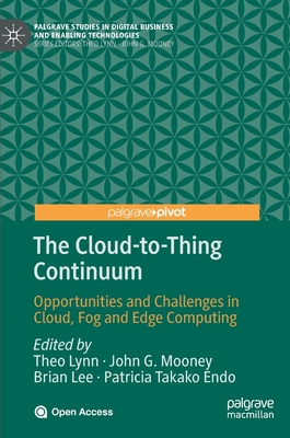 The Cloud-To-Thing Continuum: Opportunities and Challenges in Cloud, Fog and Edge Computing - Lynn, Theo (Editor), and Mooney, John G (Editor), and Lee, Brian (Editor)