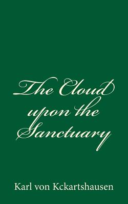 The Cloud upon the Sanctuary: By Karl von Kckartshausen - Steiger, Isabel De (Translated by), and Waite, Arthur Edward (Introduction by), and Kckartshausen, Karl Von