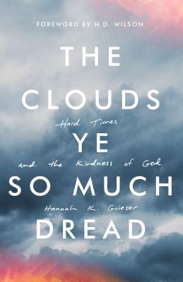 The Clouds Ye So Much Dread: Hard Times and the Kindness of God - Grieser, Hannah, and Wilson, N D (Foreword by)
