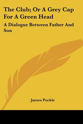 The Club; Or A Grey Cap For A Green Head: A Dialogue Between Father And Son - Puckle, James
