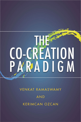 The Co-Creation Paradigm - Ramaswamy, Venkat, and Ozcan, Kerimcan