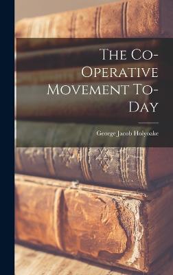 The Co-operative Movement To-day - Holyoake, George Jacob