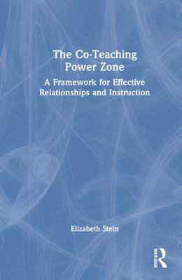 The Co-Teaching Power Zone: A Framework for Effective Relationships and Instruction - Stein, Elizabeth