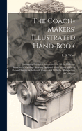 The Coach-makers' Illustrated Hand-book: Containing Complete Instructions in All the Different Branches of Carriage Building, Adapted to the Wants of Every Person Directly or Indirectly Connected With the Manufacture of Carriages