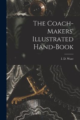 The Coach-makers' Illustrated Hand-book - Ware, I D (Isaac Delaney) 1839-1901 (Creator)