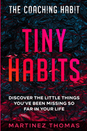 The Coaching Habit: Tiny Habits - Discover The Little Things You've Been Missing So Far In Your Life