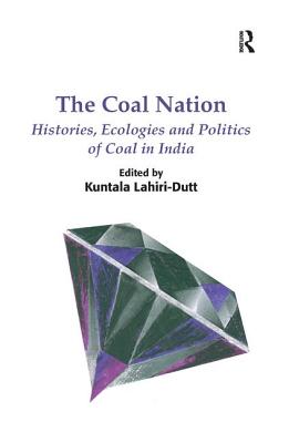 The Coal Nation: Histories, Ecologies and Politics of Coal in India. Edited by Kuntala Lahiri-Dutt - Lahiri-Dutt, Kuntala
