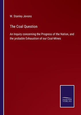 The Coal Question: An Inquiry concerning the Progress of the Nation, and the probable Exhaustion of our Coal-Mines - Jevons, W Stanley