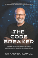 The Code Breaker: Unlocking the Mysteries of Health and Vitality and Establishing the Foundation For a Disease-Free Life