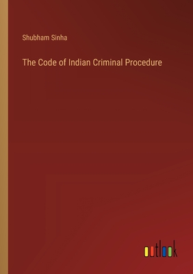 The Code of Indian Criminal Procedure - Sinha, Shubham