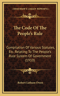 The Code Of The People's Rule: Compilation Of Various Statutes, Etc. Relating To The People's Rule System Of Government (1910)