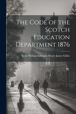 The Code of the Scotch Education Department 1876 - James Gibbs, John William Edwards He