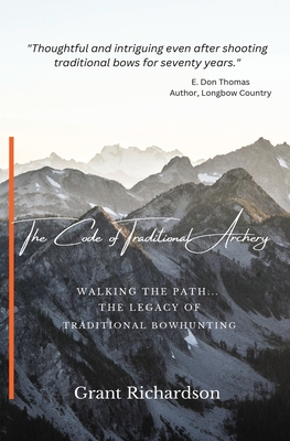 The Code of Traditional Archery: Walking The Path...The Legacy of Traditional Bowhunting - Richardson, Grant A