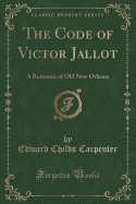 The Code of Victor Jallot: A Romance of Old New Orleans (Classic Reprint)