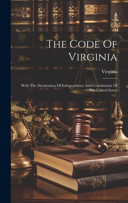 The Code Of Virginia: With The Declaration Of Independence And Constitution Of The United States - Virginia (Creator)