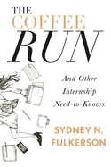 The Coffee Run: And Other Internship Need-To-Knows: And Other Internship Need-To-Knows
