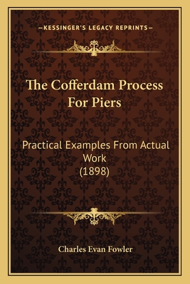 The Cofferdam Process for Piers: Practical Examples from Actual Work (1898) - Fowler, Charles Evan