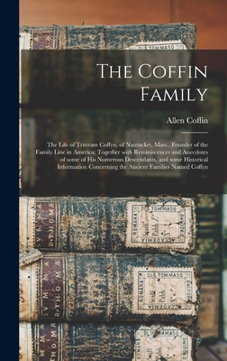 The Coffin Family: the Life of Tristram Coffyn, of Nantucket, Mass., Founder of the Family Line in America; Together With Reminiscences and Anecdotes of Some of His Numerous Descendants, and Some Historical Information Concerning the Ancient Families... - Coffin, Allen B 1836 (Creator)