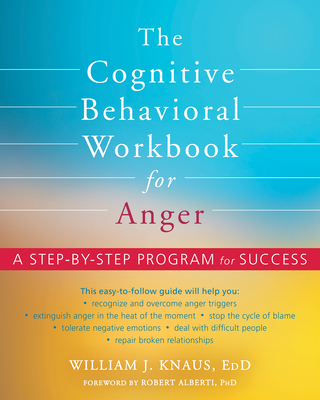 The Cognitive Behavioral Workbook for Anger: A Step-By-Step Program for Success - Knaus, William J, Edd, and Alberti, Robert, PhD (Foreword by)