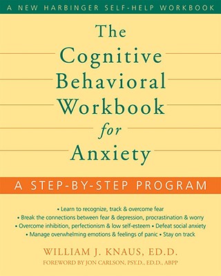 The Cognitive Behavioral Workbook for Anxiety: A Step-By-Step Program - Knaus, William J, Dr., Edd, and Carlson, Jon, Psy.D, Ed.D (Foreword by)
