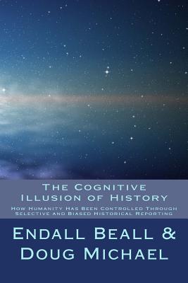 The Cognitive Illusion of History: How Humanity Has Been Controlled Through Selective and Biased Historical Reporting - Michael, Doug, and Beall, Endall