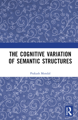 The Cognitive Variation of Semantic Structures - Mondal, Prakash