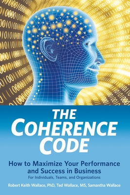 The Coherence Code: How to Maximize Your Performance And Success in Business - For Individuals, Teams, and Organizations - Wallace, Ted, and Wallace, Samantha, and Wallace, Robert Keith